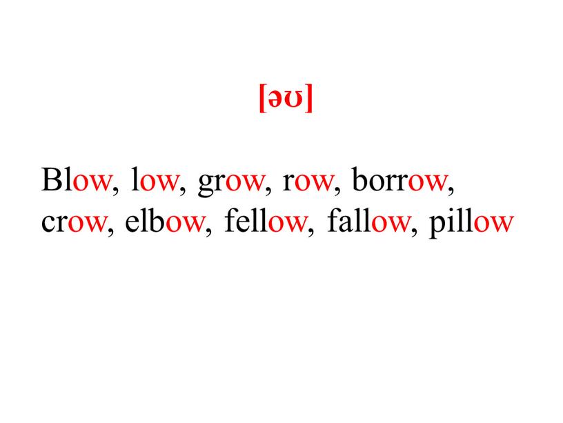 Blow, low, grow, row, borrow, crow, elbow, fellow, fallow, pillow