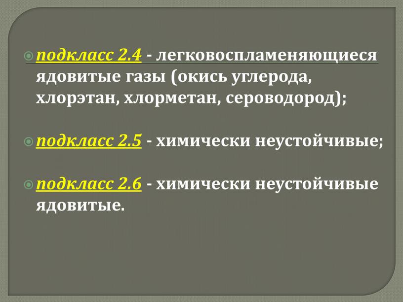 подкласс 2.4 - легковоспламеняющиеся ядовитые газы (окись углерода, хлорэтан, хлорметан, сероводород); подкласс 2.5 - химически неустойчивые; подкласс 2.6 - химически неустойчивые ядовитые.