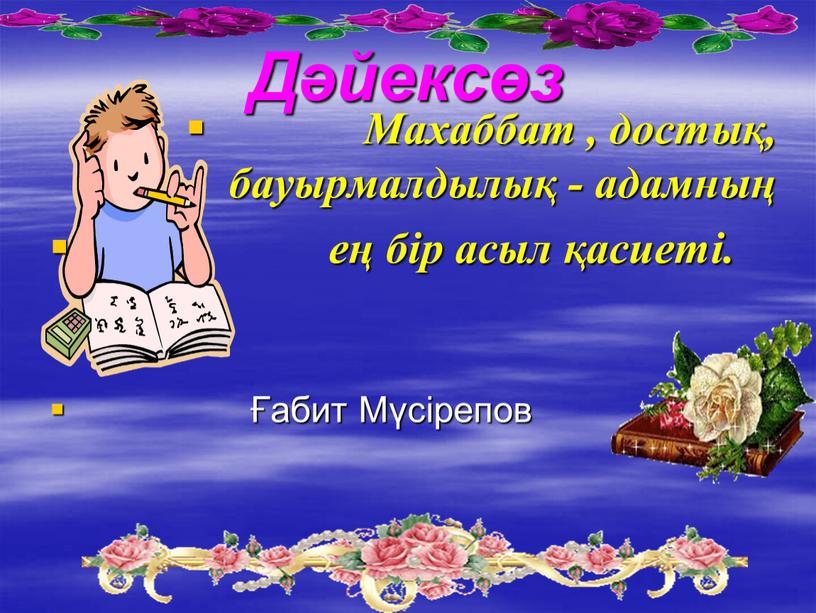 Дәйексөз Махаббат , достық, бауырмалдылық - адамның ең бір асыл қасиеті