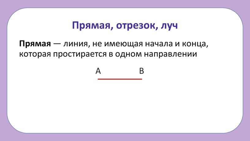 Прямая, отрезок, луч Прямая — линия, не имеющая начала и конца, которая простирается в одном направлении