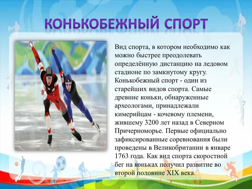 Конькобежный спорт Вид спорта, в котором необходимо как можно быстрее преодолевать определённую дистанцию на ледовом стадионе по замкнутому кругу
