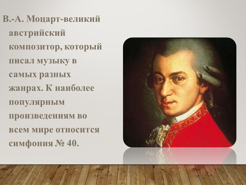 В.-А. Моцарт-великий австрийский композитор, который писал музыку в самых разных жанрах