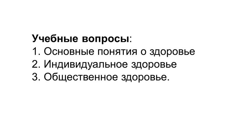 Учебные вопросы : 1. Основные понятия о здоровье 2