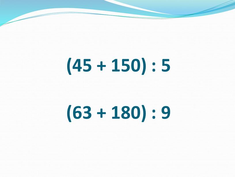 (45 + 150) : 5 (63 + 180) : 9