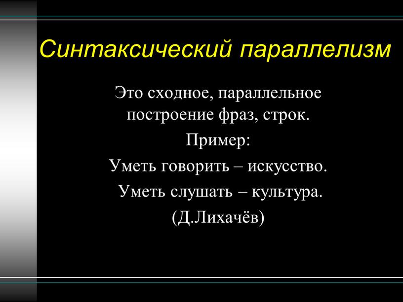 Синтаксический параллелизм Это сходное, параллельное построение фраз, строк