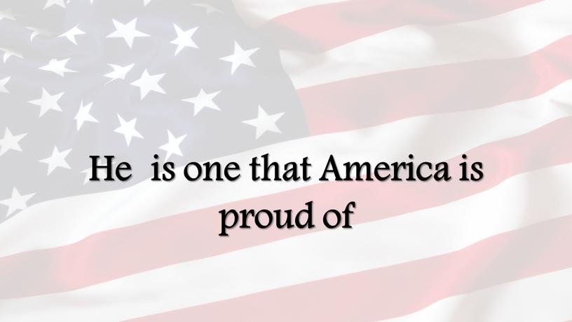 He is one that America is proud of