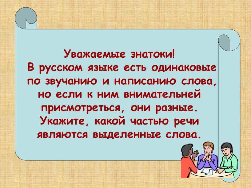 Уважаемые знатоки! В русском языке есть одинаковые по звучанию и написанию слова, но если к ним внимательней присмотреться, они разные