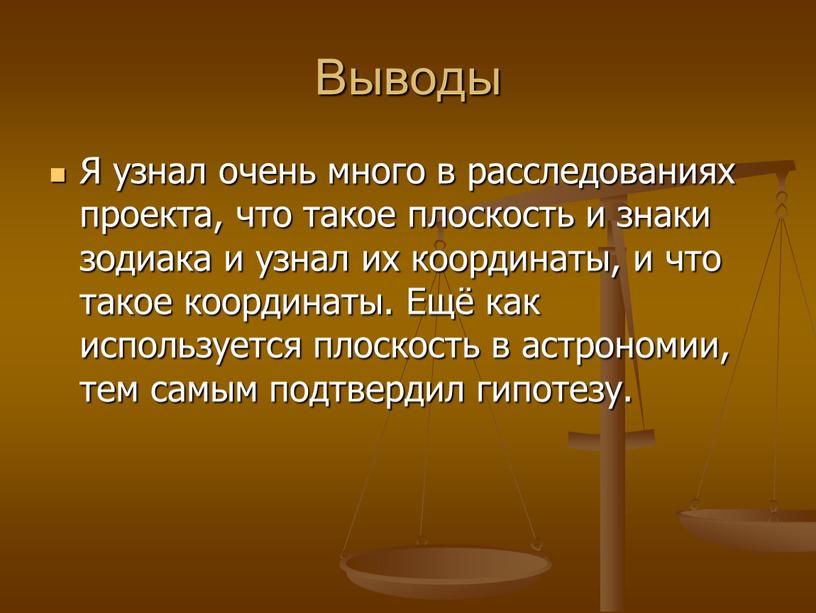 Выводы Я узнал очень много в расследованиях проекта, что такое плоскость и знаки зодиака и узнал их координаты, и что такое координаты