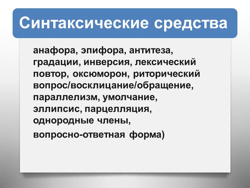 анафора, эпифора, антитеза, градации, инверсия, лексический повтор, оксюморон, риторический вопрос/восклицание/обращение, параллелизм, умолчание, эллипсис, парцелляция, однородные члены, вопросно-ответная форма)