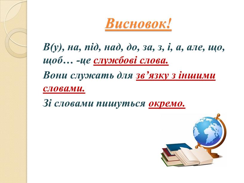 Висновок! В(у), на, під, над, до, за, з, і, а, але, що, щоб… -це службові слова