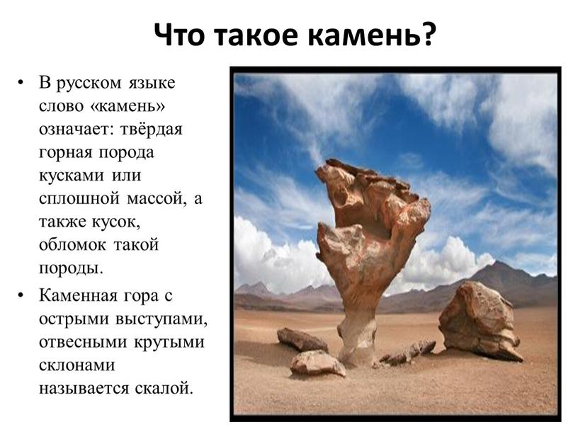 Что такое камень? В русском языке слово «камень» означает: твёрдая горная порода кусками или сплошной массой, а также кусок, обломок такой породы