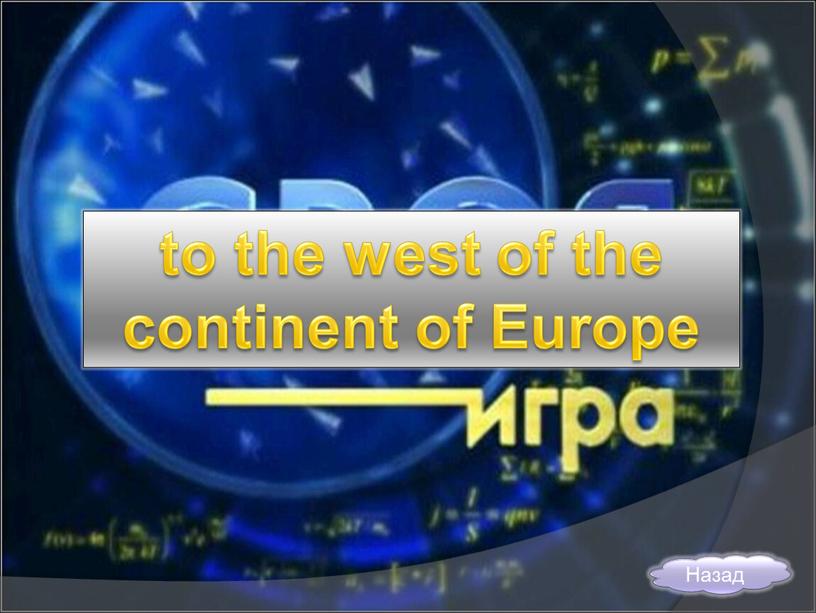 to the west of the continent of Europe Назад