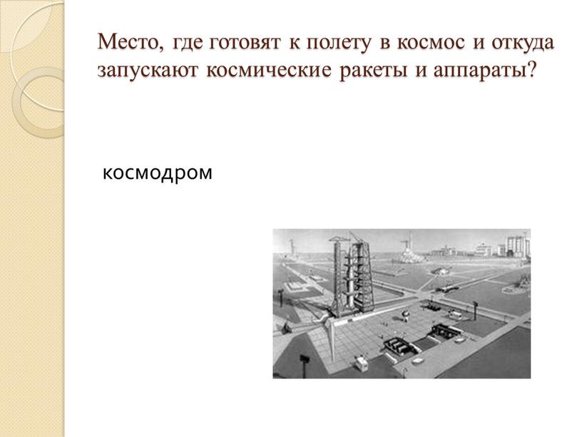 Место, где готовят к полету в космос и откуда запускают космические ракеты и аппараты? космодром