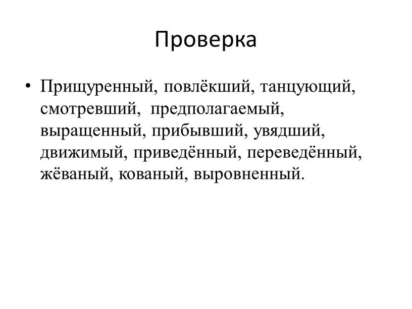 Проверка Прищуренный, повлёкший, танцующий, смотревший, предполагаемый, выращенный, прибывший, увядший, движимый, приведённый, переведённый, жёваный, кованый, выровненный