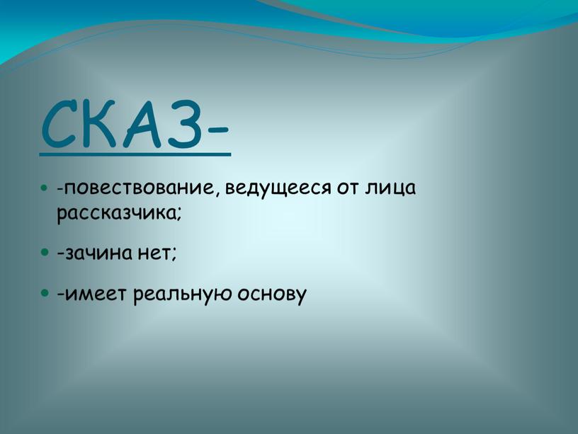 СКАЗ- -повествование, ведущееся от лица рассказчика; -зачина нет; -имеет реальную основу