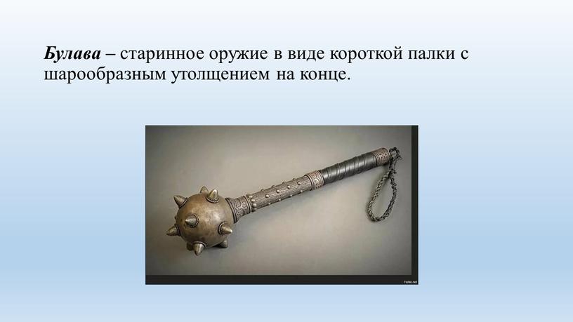 Булава – старинное оружие в виде короткой палки с шарообразным утолщением на конце