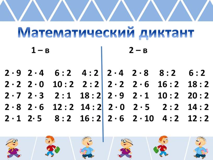 Математический диктант 1 – в 2 – в 2 ∙ 9 2 ∙ 4 6 : 2 4 : 2 2 ∙ 4 2 ∙…