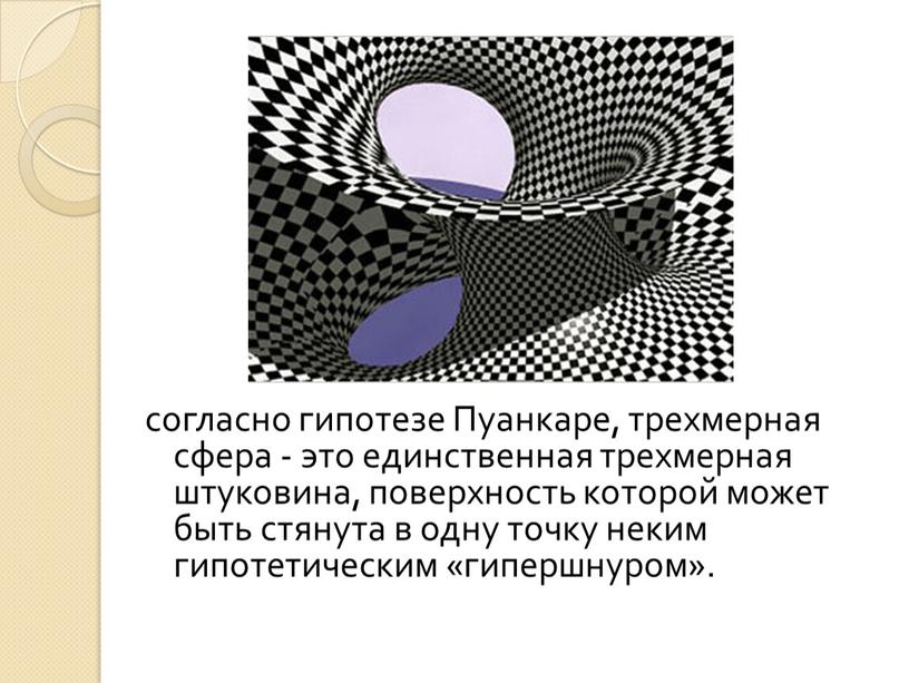 Пуанкаре, трехмерная сфера - это единственная трехмерная штуковина, поверхность которой может быть стянута в одну точку неким гипотетическим «гипершнуром»