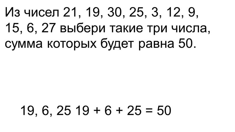 Из чисел 21, 19, 30, 25, 3, 12, 9, 15, 6, 27 выбери такие три числа, сумма которых будет равна 50