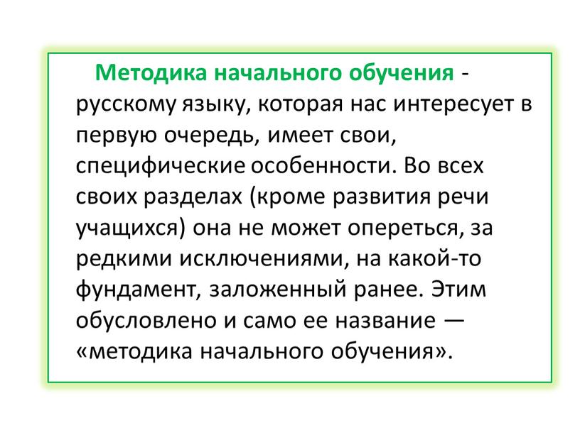 Методика начального обучения - русскому языку, которая нас интересует в первую очередь, имеет свои, специфические особенности