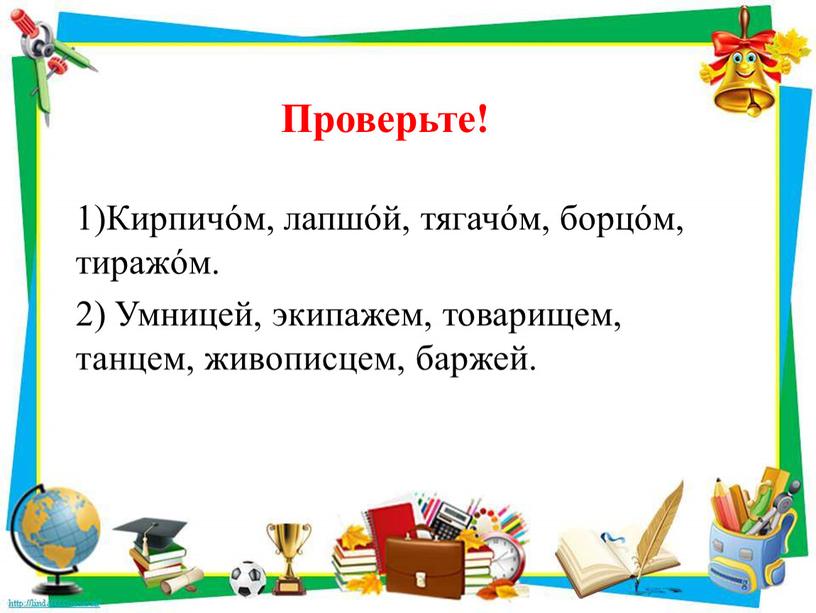 Проверьте! 1)Кирпичόм, лапшόй, тягачόм, борцόм, тиражόм