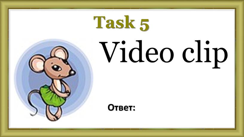 Task 5 Video clip Ответ: