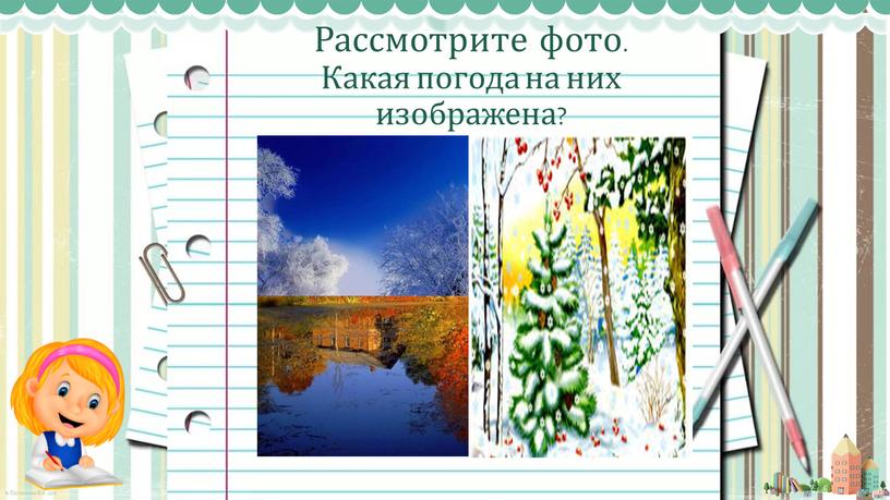 Рассмотрите фото. Какая погода на них изображена?