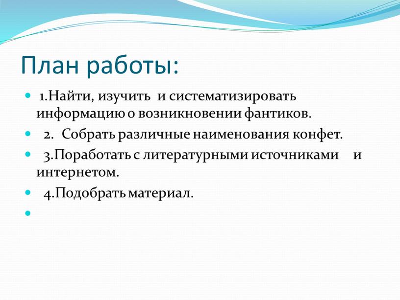 План работы: 1.Найти, изучить и систематизировать информацию о возникновении фантиков