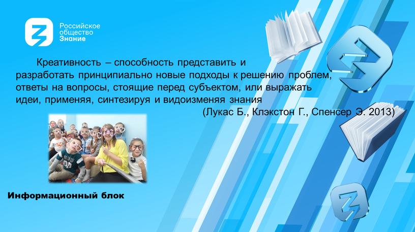 Информационный блок Креативность – способность представить и разработать принципиально новые подходы к решению проблем, ответы на вопросы, стоящие перед субъектом, или выражать идеи, применяя, синтезируя…