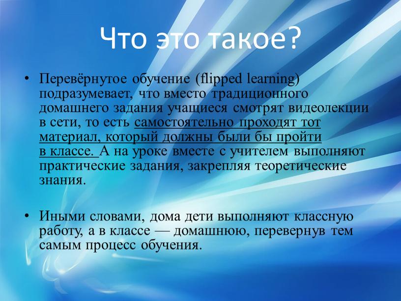 Что это такое? Перевёрнутое обучение (flipped learning) подразумевает, что вместо традиционного домашнего задания учащиеся смотрят видеолекции в сети, то есть самостоятельно проходят тот материал, который…