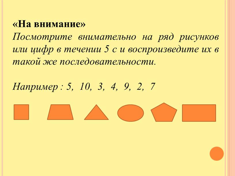 На внимание» Посмотрите внимательно на ряд рисунков или цифр в течении 5 с и воспроизведите их в такой же последовательности