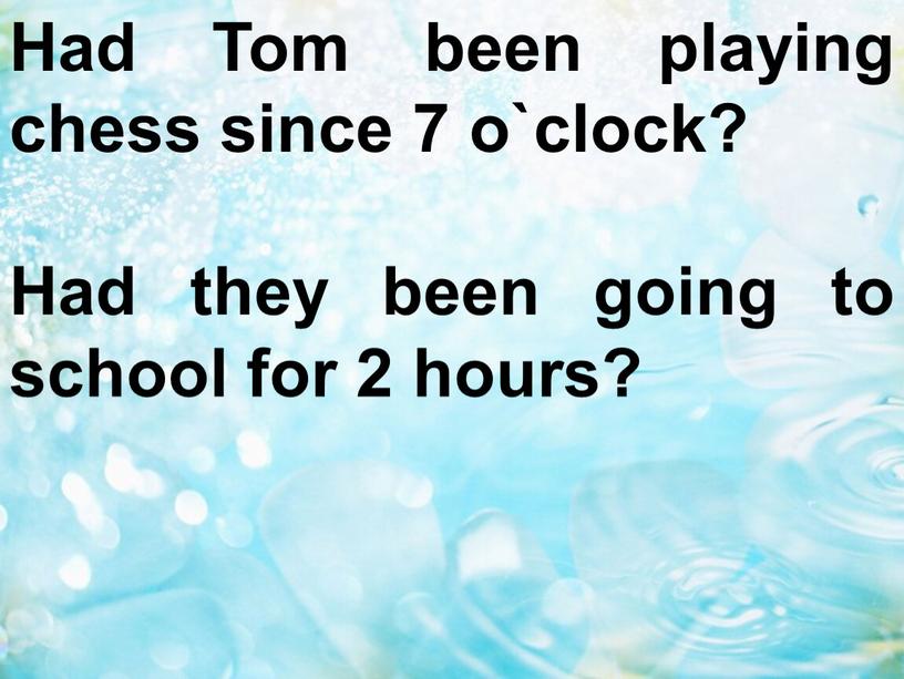 Had Tom been playing chess since 7 o`clock?