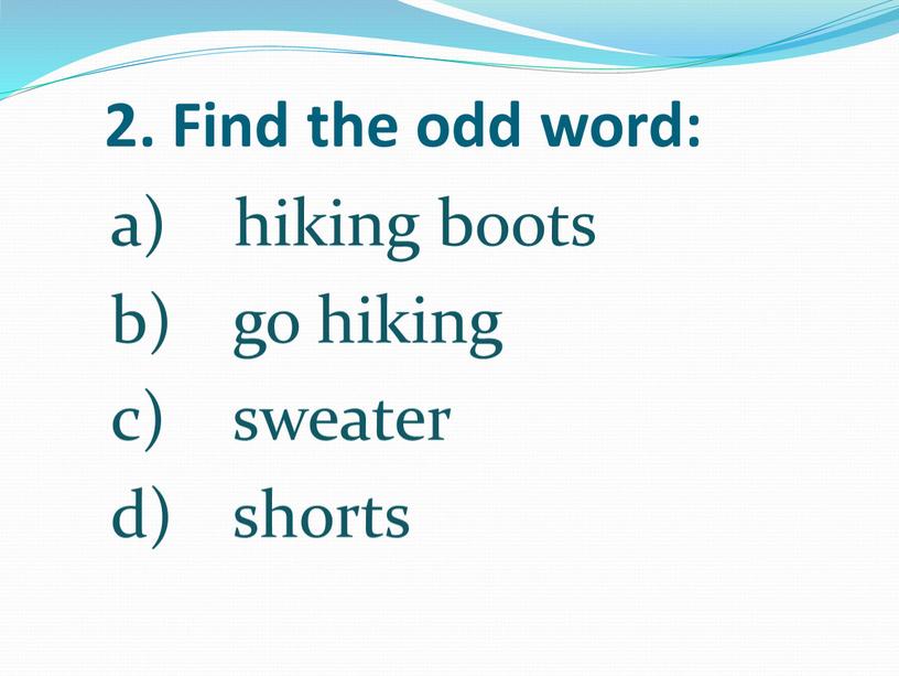 Find the odd word: hiking boots go hiking sweater shorts