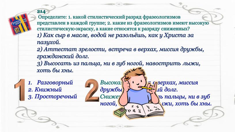 Определите: 1. какой стилистический разряд фразеологизмов представлен в каждой группе; 2