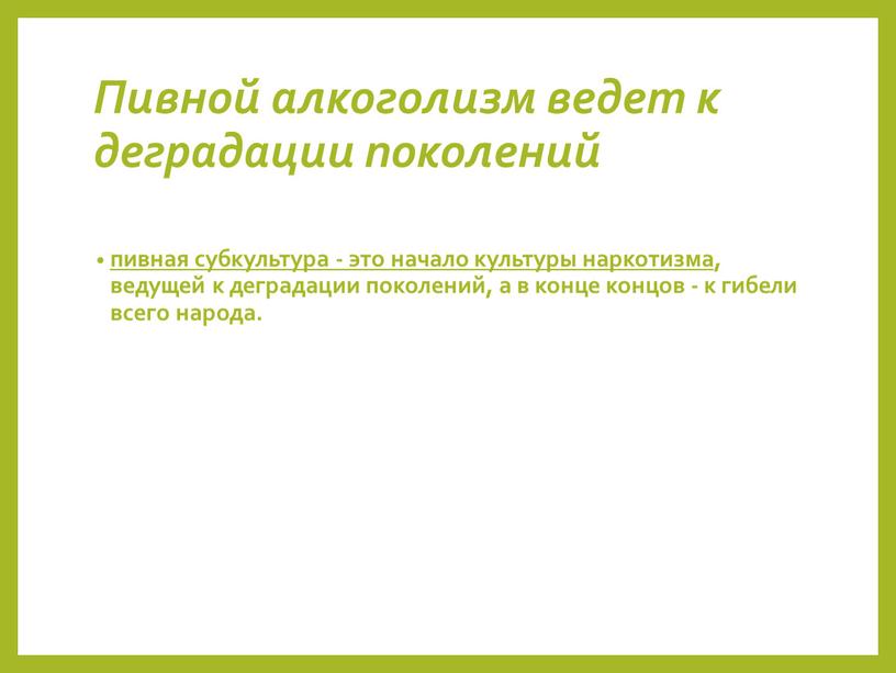 Пивной алкоголизм ведет к деградации поколений пивная субкультура - это начало культуры наркотизма , ведущей к деградации поколений, а в конце концов - к гибели…
