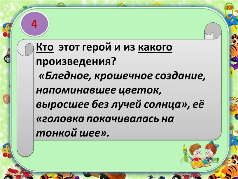 Кто этот герой и из какого произведения? «Бледное, крошечное создание, напоминавшее цветок, выросшее без лучей солнца», её «головка покачивалась на тонкой шее»