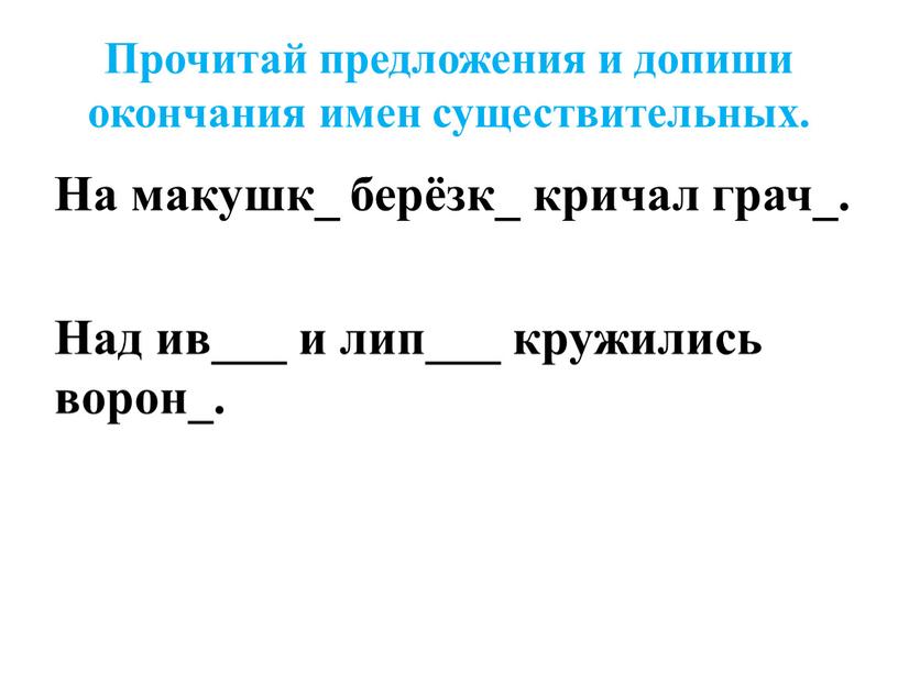 Прочитай предложения и допиши окончания имен существительных