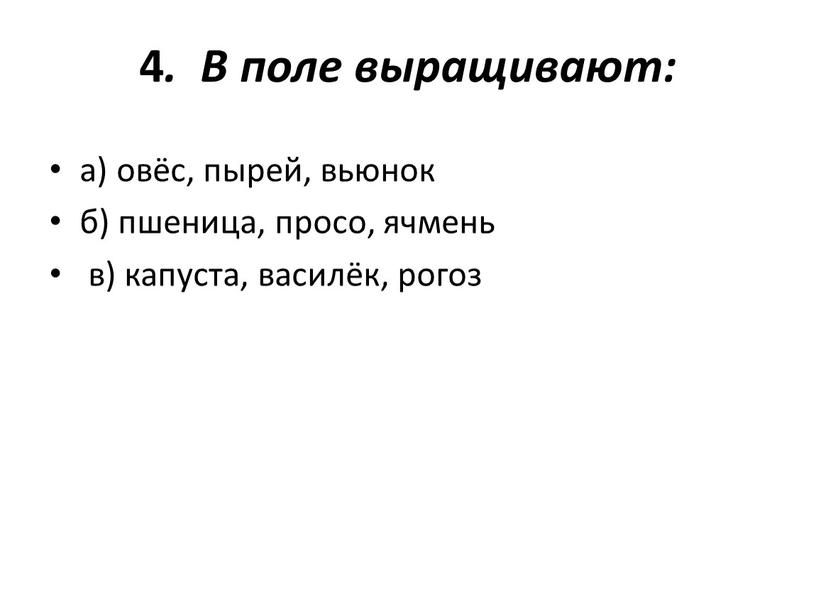 В поле выращивают: а) овёс, пырей, вьюнок б) пшеница, просо, ячмень в) капуста, василёк, рогоз