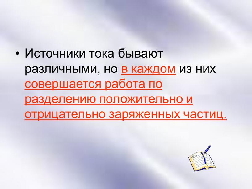 Источники тока бывают различными, но в каждом из них совершается работа по разделению положительно и отрицательно заряженных частиц