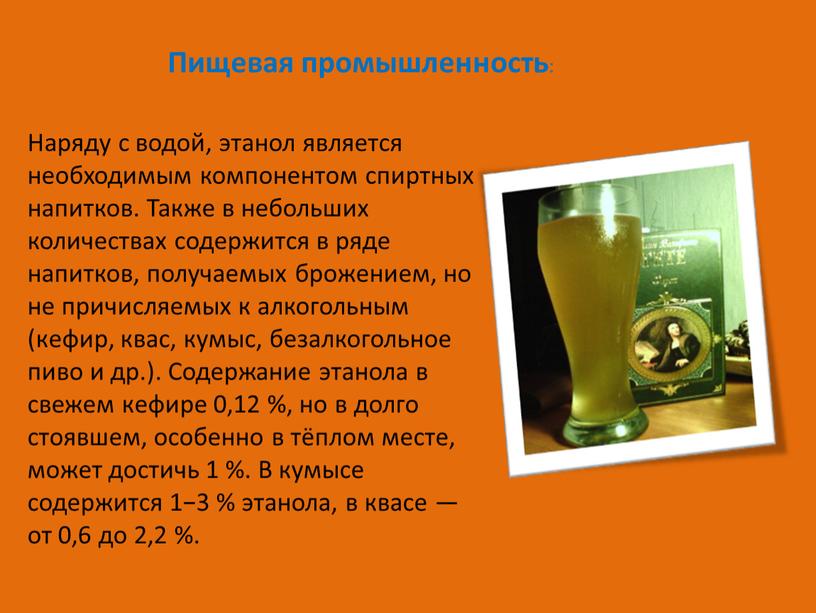 Пищевая промышленность : Наряду с водой, этанол является необходимым компонентом спиртных напитков