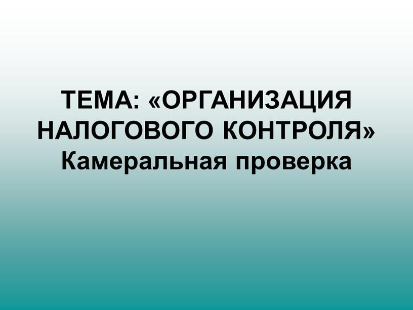 ТЕМА: «ОРГАНИЗАЦИЯ НАЛОГОВОГО КОНТРОЛЯ»