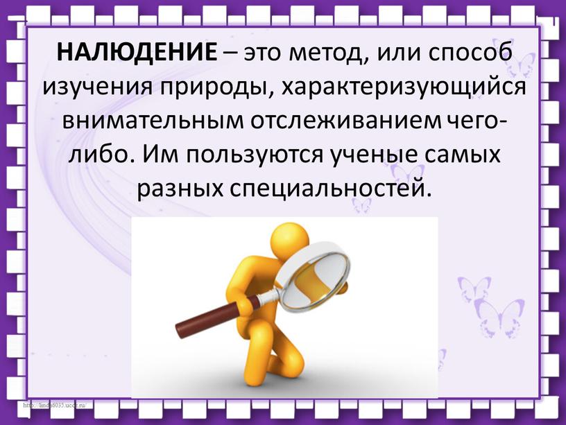 НАЛЮДЕНИЕ – это метод, или способ изучения природы, характеризующийся внимательным отслеживанием чего-либо