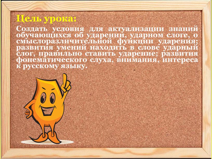 Цель урока: Создать условия для актуализации знаний обучающихся об ударении, ударном слоге, о смыслоразличительной функции ударения; развития умений находить в слове ударный слог, правильно ставить…