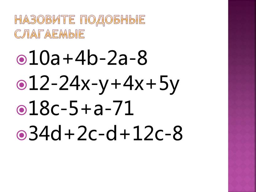 Назовите подобные слагаемые 10a+4b-2a-8 12-24x-y+4x+5y 18c-5+a-71 34d+2c-d+12c-8