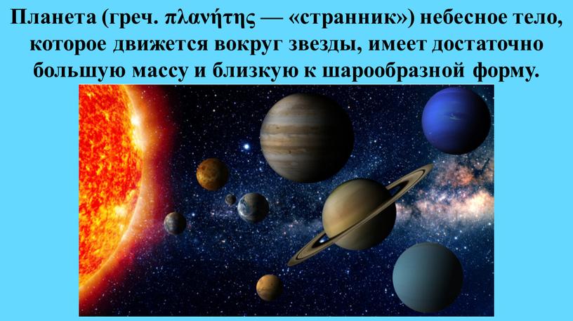 Планета (греч. πλανήτης — «странник») небесное тело, которое движется вокруг звезды, имеет достаточно большую массу и близкую к шарообразной форму