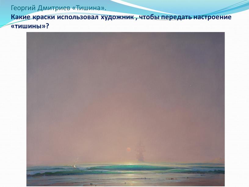 Георгий Дмитриев «Тишина». Какие краски использовал художник , чтобы передать настроение «тишины»?