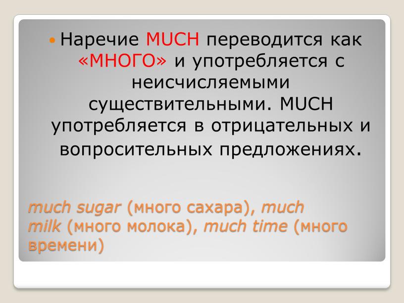 Наречие MUCH переводится как «МНОГО» и употребляется с неисчисляемыми существительными