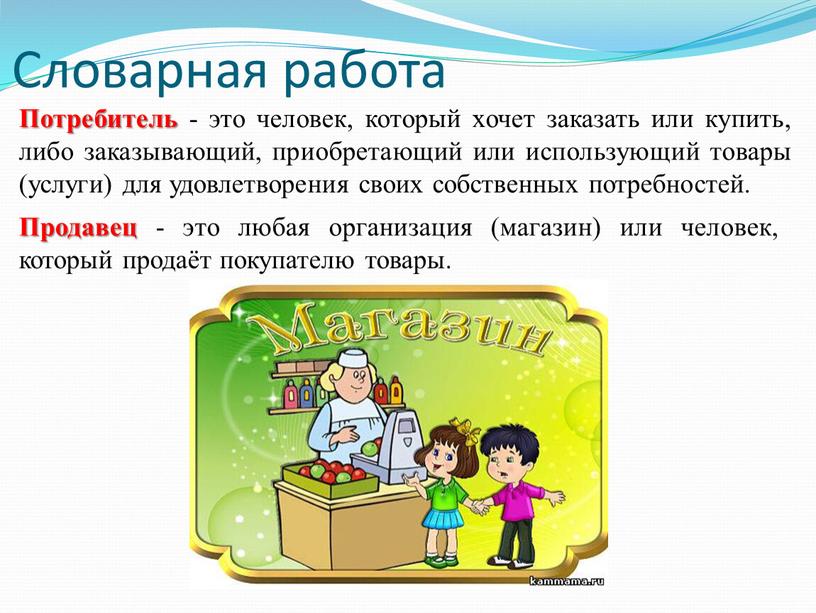 Словарная работа Потребитель - это человек, который хочет заказать или купить, либо заказывающий, приобретающий или использующий товары (услуги) для удовлетворения своих собственных потребностей