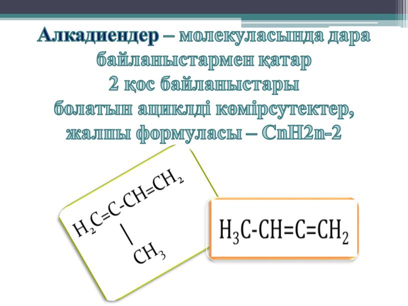 Алкадиендер – молекуласында дара байланыстармен қатар 2 қос байланыстары болатын ациклді көмірсутектер, жалпы формуласы –