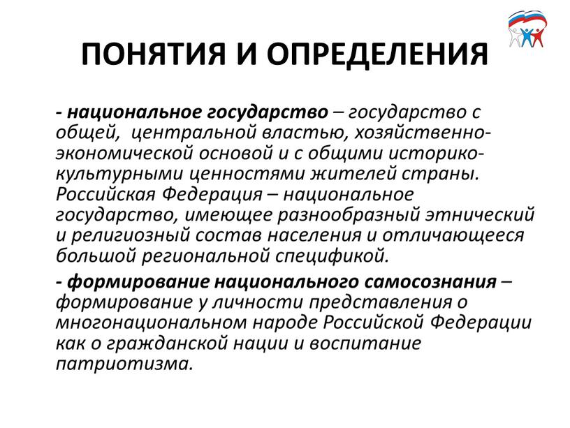 ПОНЯТИЯ И ОПРЕДЕЛЕНИЯ - национальное государство – государство с общей, центральной властью, хозяйственно-экономической основой и с общими историко-культурными ценностями жителей страны